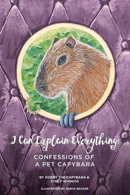 I Can Explain Everything: Confessions of a Pet Capybara Paperback Bratty Capybara Press