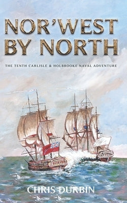 Nor'west by North: The Tenth Carlisle & Holbrooke Naval Adventure Paperback Independently Published