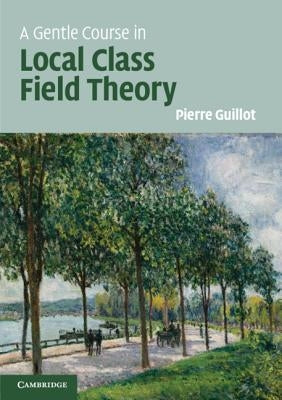A Gentle Course in Local Class Field Theory: Local Number Fields, Brauer Groups, Galois Cohomology Paperback Cambridge University Press
