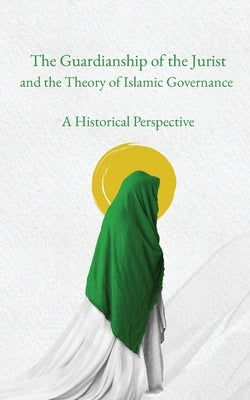 The Guardianship of the Jurist and the Theory of Islamic Governance: A Historical Perspective Paperback Al-Burāq Publications