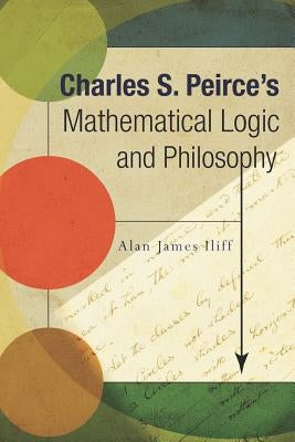Charles S. Peirce's Mathematical Logic and Philosophy Paperback Docent Press