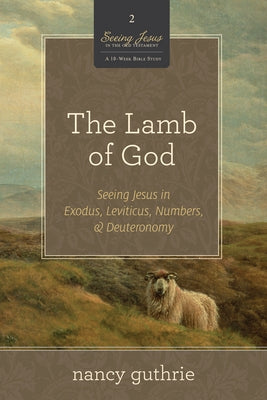 The Lamb of God (a 10-Week Bible Study): Seeing Jesus in Exodus, Leviticus, Numbers, and Deuteronomyvolume 2 Paperback Crossway