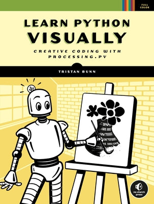 Learn Python Visually: Creative Coding with Processing.Py No Starch Press