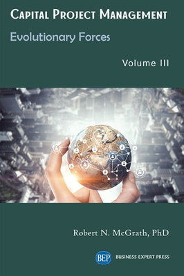 Capital Project Management, Volume III: Evolutionary Forces Paperback Business Expert Press