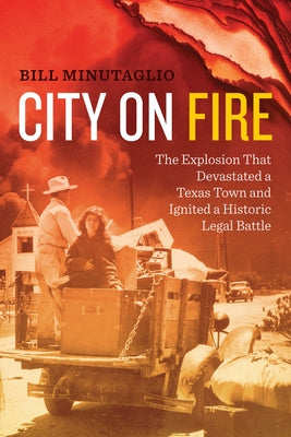 City on Fire: The Explosion That Devastated a Texas Town and Ignited a Historic Legal Battle University of Texas Press