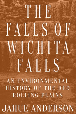 The Falls of Wichita Falls: An Environmental History of the Red Rolling Plains Paperback Texas Tech University Press