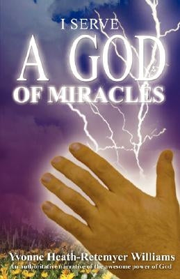 I Serve a God of Miracles: An Authoritative Narrative of the Awesome Power of God Paperback Wheatmark