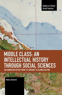 Middle Class: An Intellectual History Through Social Sciences: An American Fetish from Its Origins to Globalization Paperback Haymarket Books