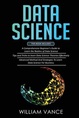 Data Science: 3 Book in 1 - Beginner's Guide to Learn the Realms Of Data Science + Tips and Tricks to Learn The Theories Effectively Paperback Joiningthedotstv Limited
