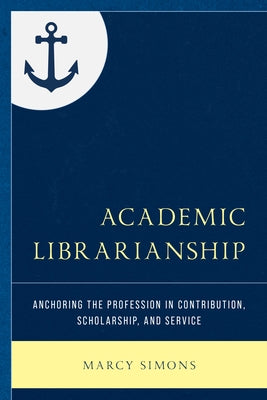 Academic Librarianship: Anchoring the Profession in Contribution, Scholarship, and Service Paperback Rowman & Littlefield Publishers