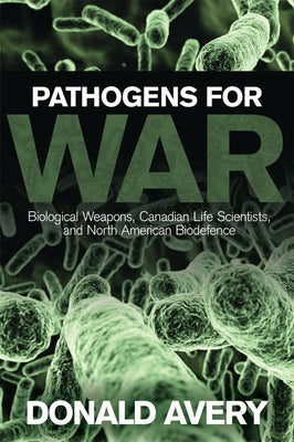 Pathogens for War: Biological Weapons, Canadian Life Scientists, and North American Biodefence Paperback University of Toronto Press