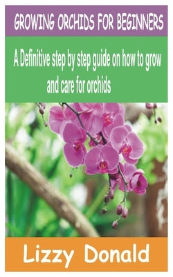 Growing Orchids for Beginners: A Definitive step by step guide on how to grow and care for orchids Paperback Independently Published