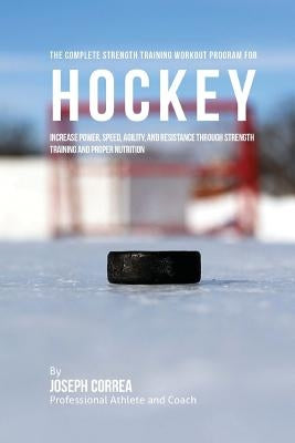 The Complete Strength Training Workout Program for Hockey: Increase power, speed, agility, and resistance through strength training and proper nutriti Paperback Createspace Independent Publishing Platform