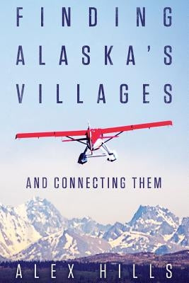 Finding Alaska's Villages: And Connecting Them Paperback Alex Hills Associates