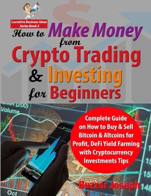 How to Make Money from Crypto Trading & Investing for Beginners: Complete Guide on How to Buy & Sell Bitcoin & Altcoins for Profit, DeFi Yield Farming Paperback Independently Published