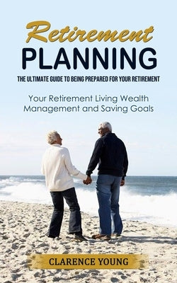 Retirement Planning: The Ultimate Guide to Being Prepared for Your Retirement (Your Retirement Living Wealth Management and Saving Goals) Paperback John Kembrey