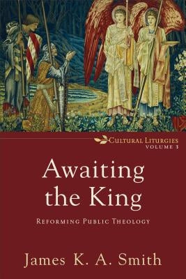 Awaiting the King: Reforming Public Theology Paperback Baker Academic