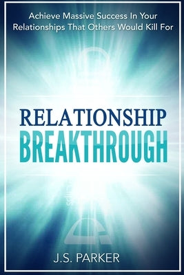 Relationship Skills Workbook: Breakthrough - Achieve Massive Success In Your Relationships That Others Would Kill For by Parker, J. S.