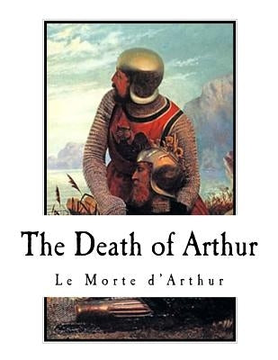 The Death of Arthur: Le Morte d'Arthur Paperback Createspace Independent Publishing Platform