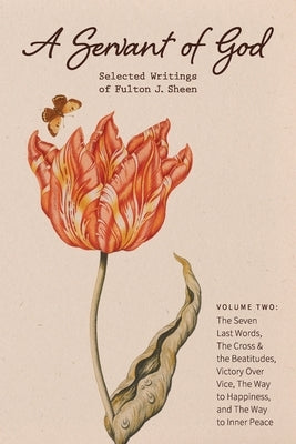 A Servant of God: Selected Writings of Fulton J. Sheen: Volume Two: The Seven Last Words, The Cross & the Beatitudes, Victory Over Vice, Paperback Mockingbird Press