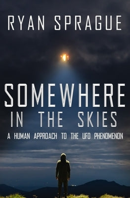 Somewhere in the Skies: A Human Approach to the UFO Phenomenon by Sprague, Ryan