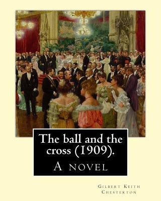 The ball and the cross (1909). By: Gilbert Keith Chesterton: A novel Paperback Createspace Independent Publishing Platform
