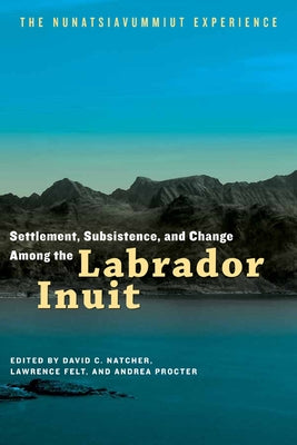 Settlement, Subsistence, and Change Among the Labrador Inuit: The Nunatsiavummiut Experience Paperback University of Manitoba Press