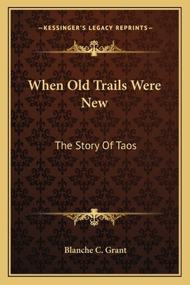 When Old Trails Were New: The Story Of Taos Paperback Kessinger Publishing