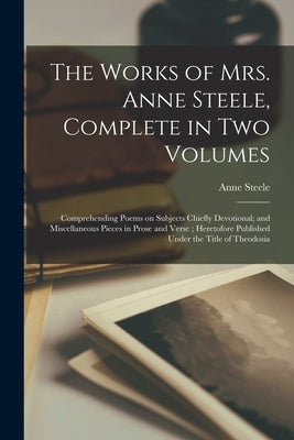 The Works of Mrs. Anne Steele, Complete in Two Volumes: Comprehending Poems on Subjects Chiefly Devotional; and Miscellaneous Pieces in Prose and Vers Paperback Legare Street Press