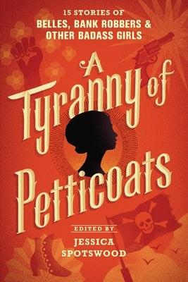 A Tyranny of Petticoats: 15 Stories of Belles, Bank Robbers & Other Badass Girls Paperback Candlewick Press (MA)