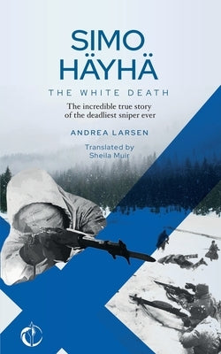 SIMO HÄYHÄ, The White Death: The incredible true story of the deadliest sniper ever Paperback Independently Published