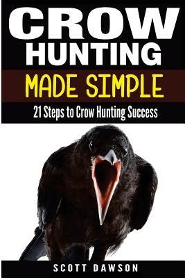 Crow Hunting Made Simple: 21 Steps to Crow Hunting Success Paperback Createspace Independent Publishing Platform