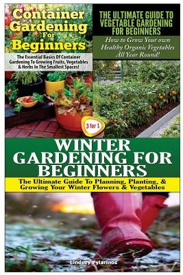 Container Gardening for Beginners & the Ultimate Guide to Vegetable Gardening for Beginners & Winter Gardening for Beginners Paperback Createspace Independent Publishing Platform