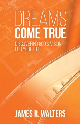 Dreams Come True: Discovering God's Vision for Your Life by Walters, James R.