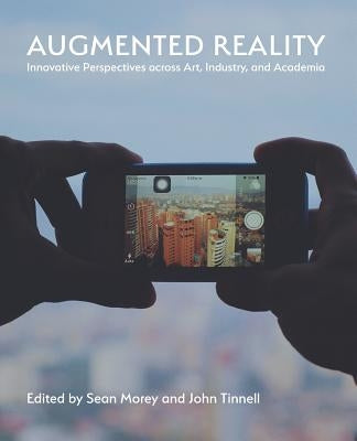 Augmented Reality: Innovative Perspectives Across Art, Industry, and Academia by Morey, Sean