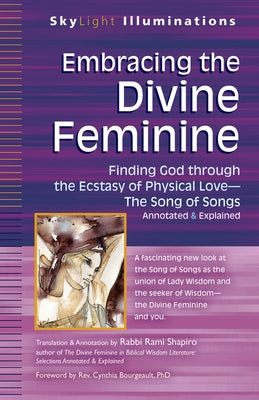 Embracing the Divine Feminine: Finding God Through God the Ecstasy of Physical Lovea the Song of Songs Annotated & Explained Paperback Skylight Paths Publishing