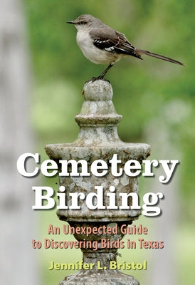 Cemetery Birding: An Unexpected Guide to Discovering Birds in Texas Paperback Texas A&M University Press