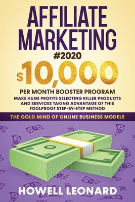 Affiliate Marketing #2020: $10,000 per Month Booster Program - Make Huge Profits Selecting Killer Products and Services Taking Advantage of This by Leonard