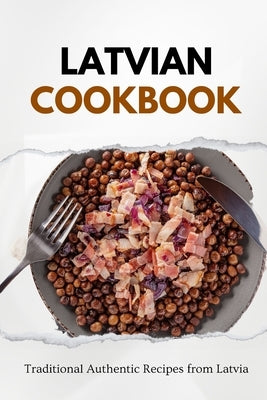Latvian Cookbook: Traditional Authentic Recipes from Latvia Paperback Independently Published