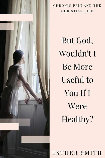 But God, Wouldn't I Be More Useful to You If I Were Healthy? Paperback Createspace Independent Publishing Platform