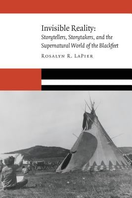 Invisible Reality: Storytellers, Storytakers, and the Supernatural World of the Blackfeet Paperback University of Nebraska Press