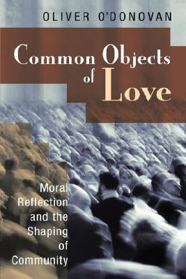 Common Objects of Love: Moral Reflection and the Shaping of Community; The 2001 Stob Lectures Paperback William B. Eerdmans Publishing Company