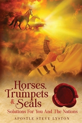 Horses, Trumpets & Seals: Solutions for You and the Nations Paperback Apostle Dr. Steve Lyston