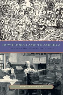 How Books Came to America: The Rise of the American Book Trade Paperback Penn State University Press