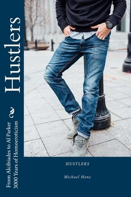 Hustlers: From Alcibiades to Al Parker/3000 Years of Homoeroticism Paperback Createspace Independent Publishing Platform