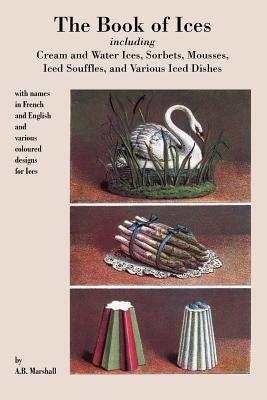 Book of Ices, including Cream and Water Ices, Sorbets, Mousses, Iced Souffles, and various Iced Dishes. Paperback Impala
