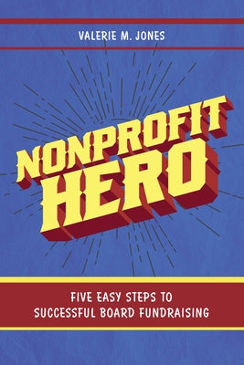 Nonprofit Hero: Five Easy Steps to Successful Board Fundraising by Jones, Valerie M.