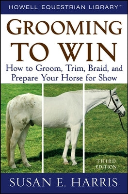 Grooming to Win: How to Groom, Trim, Braid, and Prepare Your Horse for Show Paperback Howell Books