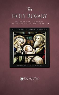 The Holy Rosary through the Visions of Blessed Anne Catherine Emmerich Paperback Mark Higgins