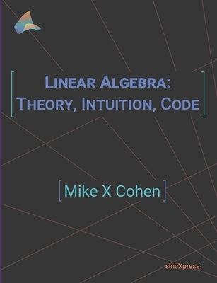 Linear Algebra: Theory, Intuition, Code Paperback Sincxpress Bv
